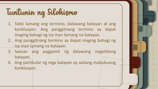 1. Tatlo lamang ang termino, dalawang batayan at ang
konklusyon. Ang panggitnang termino ay dapat
maging bahagi ng isa man lamang na batayan.
2. Ang panggitnang termino ay dapat maging bahagi ng
isa man lamang na batayan.
3. Iwasan ang paggamit ng dalawang negatibong
batayan.
4. Ang partikular ng mga batayan ay walang mabubuong
konklusyon.
 