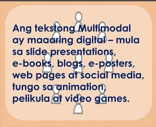 Ang tekstong Multimodal
ay maaaring digital – mula
sa slide presentations,
e-books, blogs, e-posters,
web pages at social media,
tungo sa animation,
pelikula at video games.
 
