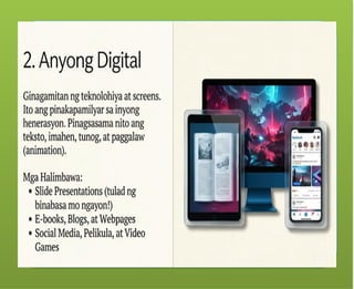 Ang tekstong Multimodal ay
maaaring papel – gaya ng mga
aklat, komiks, posters.
Ang tekstong Multimodal ay
maaaring digital – mula sa slide
presentations, e-books, blogs, e-
posters, web pages at social media,
tungo sa animation, pelikula at video
games.
 