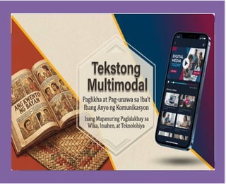 Ang Paglikha ay binigyang-
kahulugan na ‘pagbuo at/o
produksyon ng pasalita, pasulat o
nakaprint o nasa anyong digital na
pinagsama-sama upang
matugunan ang iba't ibang
pangangailangan sa iba't ibang
disiplina.
Tekstong Mulimodal
 