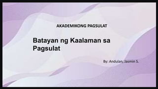 AKADEMIKONG PAGSULAT
Batayan ng Kaalaman sa
Pagsulat
By: Andulan, Jasmin S.
 