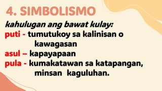 4. SIMBOLISMO
kahulugan ang bawat kulay:
puti - tumutukoy sa kalinisan o
kawagasan
asul – kapayapaan
pula - kumakatawan sa katapangan,
minsan kaguluhan.
 