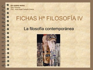 FICHAS Hª FILOSOFÍA IV La filosofía contemporánea IES SABINA MORA Dpto Filosofía Prof.: José Ángel Castaño Gracia 
