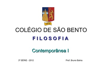 COLÉGIO DE SÃO BENTO
             FILOSOFIA

             Contemporânea I
3ª SÉRIE - 2012           Prof. Bruno Bahia
 