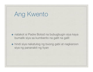Ang Kwento


    natakot si Padre Botod na bubugbugin siya kaya
     bumalik siya sa kumbento na galit na galit


    hindi siya nakatulog ng buong gabi at nagkaroon
     siya ng pananakit ng tiyan
 