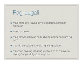 Pag-uugali

    mas matakaw kaysa kay Heliogabalus (roman
     emperor)


    isang usurero


    mas masahol kaysa sa hudyong nagpapahiram ng
     pero


    mahilig sa babae katulad ng isang sultan


    mayroon siya ng lahat ng gusto niya at masyado
     siyang “nagiindulge” sa mga ito
 