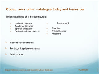 Copac: your union catalogue today and tomorrow Union catalogue of c. 56 contributors: ,[object Object]
