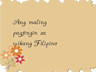Ang maling
pagtingin sa
wikang Filipino
 