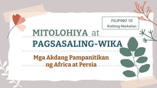 FILIPINO 10
Ikatlong Markahan
MITOLOHIYA at
PAGSASALING-WIKA
Mga Akdang Pampanitikan
ng Africa at Persia
 