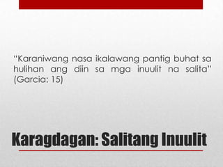 “Karaniwang nasa ikalawang pantig buhat sa
hulihan ang diin sa mga inuulit na salita”
(Garcia: 15)

Karagdagan: Salitang Inuulit

 