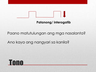 Patanong/ interogatib

Paano matutulungan ang mga nasalanta?
Ano kaya ang nangyari sa kanila?

Tono

 