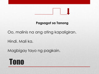 Pagsagot sa Tanong

Oo, malinis na ang ating kapaligiran.
Hindi. Mali ka.
Magbigay tayo ng pagkain.

Tono

 