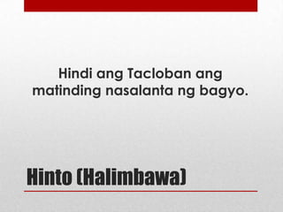 Hindi ang Tacloban ang
matinding nasalanta ng bagyo.

Hinto (Halimbawa)

 