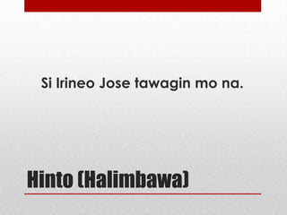 Si Irineo Jose tawagin mo na.

Hinto (Halimbawa)

 