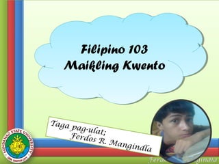 Filipino 103
Filipino 103
Maikling Kwento
Maikling Kwento

Taga
pag-u
lat;
Ferdo
s R. M
angin
dla

 