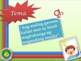 Tema
aiin,,
wa n
g ga w i
n g ga d i
malliin hiin d
g ma a y h n
“An g
“An
an ay
n m an ng
iilla n m ga ng
ka a
ka
un ga
ub un
agb ub g resulltta”
ag b
su a”
m
m
n g re
nda
anda n
mag a
mag

 