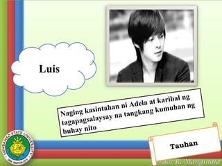Luis
g
karibal n
at
ng
ni Adela
intahan
umuhan
k
as
Naging k ysay na tangkang
ala
tagapags
uhay nito
b

Tauhan

 