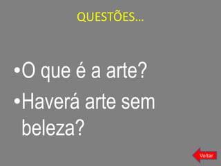 QUESTÕES…
•O que é a arte?
•Haverá arte sem
beleza?
Voltar
 