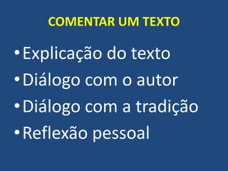 COMENTAR UM TEXTO
•Explicação do texto
•Diálogo com o autor
•Diálogo com a tradição
•Reflexão pessoal
 