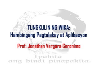 TUNGKULIN NG WIKA:
Hambingang Pagtalakay at Aplikasyon
Prof. Jonathan Vergara Geronimo
 