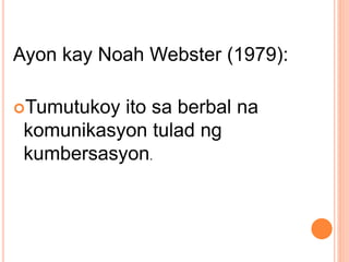 Ayon kay Noah Webster (1979):
Tumutukoy ito sa berbal na
komunikasyon tulad ng
kumbersasyon.
 