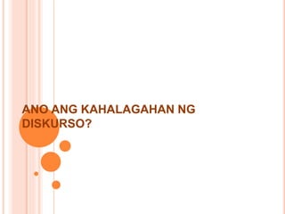 ANO ANG KAHALAGAHAN NG
DISKURSO?
 