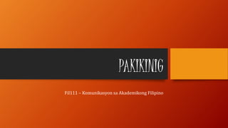 PAKIKINIG
Fil111 – Komunikasyon sa Akademikong Filipino
 