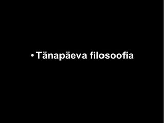 ● Tänapäeva filosoofia 
 