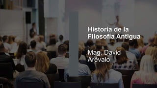 Historia de la
Filosofía Antigua
Mag. David
Arévalo
 