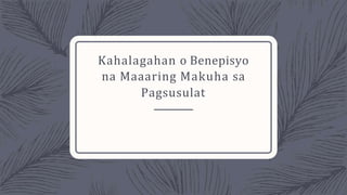 Kahalagahan o Benepisyo
na Maaaring Makuha sa
Pagsusulat
 