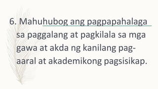 6. Mahuhubog ang pagpapahalaga
sa paggalang at pagkilala sa mga
gawa at akda ng kanilang pag-
aaral at akademikong pagsisikap.
 