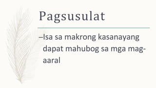 Pagsusulat
–Isa sa makrong kasanayang
dapat mahubog sa mga mag-
aaral
 