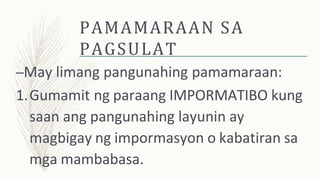 PAMAMARAAN SA
PAGSULAT
–May limang pangunahing pamamaraan:
1.Gumamit ng paraang IMPORMATIBO kung
saan ang pangunahing layunin ay
magbigay ng impormasyon o kabatiran sa
mga mambabasa.
 