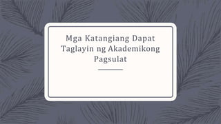 Mga Katangiang Dapat
Taglayin ng Akademikong
Pagsulat
 