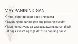 MAY PANININDIGAN
 hindi dapat pabago-bago ang paksa
Layuning mapanindigan ang paksang isusulat
Maging matiyaga sa pagsasagawa ng pananaliksik
at pagsisiyasat ng mga datos sa napiling paksa
 