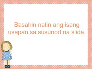 Basahin natin ang isang
usapan sa susunod na slide.

 