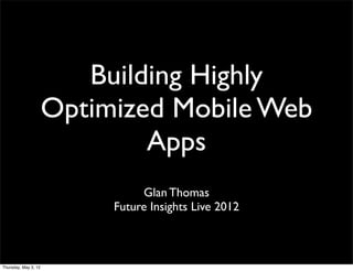 Building Highly
                      Optimized Mobile Web
                              Apps
                                Glan Thomas
                           Future Insights Live 2012



Thursday, May 3, 12
 