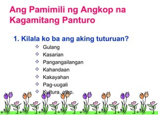 Ang Pamimili ng Angkop na
Kagamitang Panturo
1. Kilala ko ba ang aking tuturuan?








Gulang
Kasarian
Pangangailangan
Kahandaan
Kakayahan
Pag-uugali
Kultura, atbp.

 
