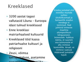 3200 aastat tagasi vallutasid Lõuna – Euroopa idast tulnud kreeklased Enne kreeklasi matriarhaalsed kultuurid Kreeklased tõid kaasa patriarhaalse kultuuri ja religiooni Zeusi, võimsa taevajumaluse, asetamine paganlike vaimude püha hierarhia tippu  Kreeka jumalad olid inimlike murede suhtes ükskõiksemad ja šamaanlik osadus nendega ei toiminud. Nad juhtisid inimeste maailma olümposlikust kõrgusesest. Inimestele  halkkas näima, et suurem osa toimuvaste ei allu inimese kontrollile. Arvati, et inimese saatuse määravad jumalate tujud. 