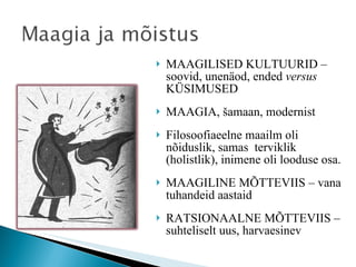 MAAGILISED KULTUURID – soovid, unenäod, ended  versus  KÜSIMUSED MAAGIA, šamaan, modernist Filosoofiaeelne maailm oli nõiduslik, samas  terviklik (holistlik), inimene oli looduse osa.  MAAGILINE MÕTTEVIIS – vana tuhandeid aastaid RATSIONAALNE MÕTTEVIIS – suhteliselt uus, harvaesinev  
