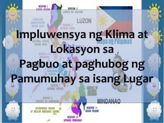 Impluwensya ng Klima at
Lokasyon sa
Pagbuo at paghubog ng
Pamumuhay sa isang Lugar
 