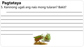 Pagtataya
5. Kaninong ugali ang nais mong tularan? Bakit?
___________________________________________________________
________________________________________________________________
________________________________________________________________
________________________________________________________________
________________________________________________________________
________________________________________________________________
___________________________________
 