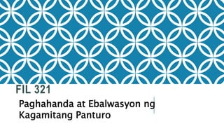 FIL 321
Paghahanda at Ebalwasyon ng
Kagamitang Panturo
 