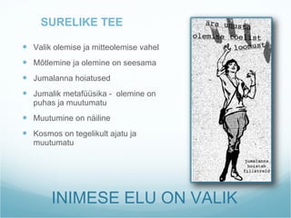 INIMESE ELU ON VALIK SURELIKE TEE Valik olemise ja mitteolemise vahel Mõtlemine ja olemine on seesama Jumalanna hoiatused Jumalik metafüüsika -  olemine on puhas ja muutumatu Muutumine on näiline Kosmos on tegelikult ajatu ja muutumatu 