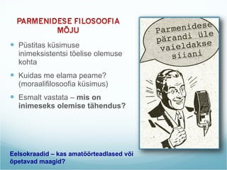 Püstitas küsimuse inimeksistentsi tõelise olemuse kohta Kuidas me elama peame? (moraalifilosoofia küsimus)  Esmalt vastata –  mis on inimeseks olemise tähendus?  Eelsokraadid – kas amatöörteadlased või õpetavad maagid?  