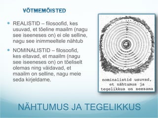 NÄHTUMUS JA TEGELIKKUS REALISTID – filosoofid, kes usuvad, et tõeline maailm (nagu see iseeneses on) ei ole selline, nagu see inimmeeltele nähtub NOMINALISTID – filosoofid, kes eitavad, et maailm (nagu see iseeneses on) on tõeliselt olemas ning väidavad, et maailm on selline, nagu meie seda kirjeldame. 