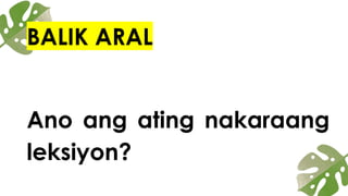 BALIK ARAL
Ano ang ating nakaraang
leksiyon?
 