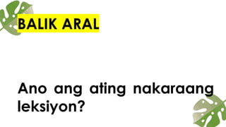 BALIK ARAL
Ano ang ating nakaraang
leksiyon?
 