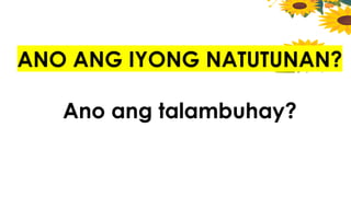 ANO ANG IYONG NATUTUNAN?
Ano ang talambuhay?
 