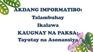 AKDANG IMPORMATIBO:
Talambuhay
Ikalawa
KAUGNAY NA PAKSA:
Tayutay na Asonansiya
 